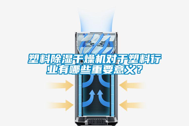 塑料除濕干燥機(jī)對(duì)于塑料行業(yè)有哪些重要意義？