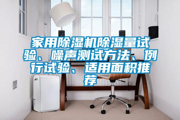 家用除濕機除濕量試驗、噪聲測試方法、例行試驗、適用面積推薦