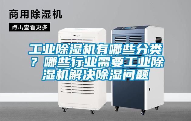 工業(yè)除濕機有哪些分類？哪些行業(yè)需要工業(yè)除濕機解決除濕問題