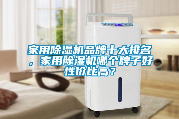 家用除濕機(jī)品牌十大排名，家用除濕機(jī)哪個(gè)牌子好性價(jià)比高？