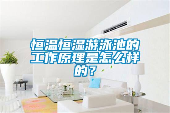 恒溫恒濕游泳池的工作原理是怎么樣的？