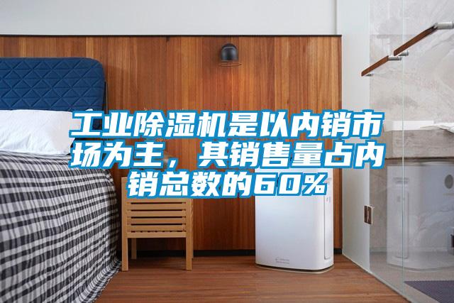 工業(yè)除濕機是以內(nèi)銷市場為主，其銷售量占內(nèi)銷總數(shù)的60%