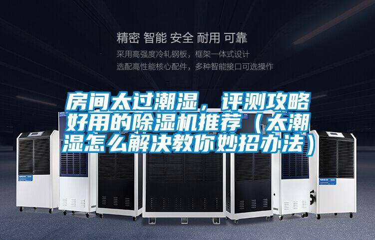 房間太過(guò)潮濕，評(píng)測(cè)攻略好用的除濕機(jī)推薦（太潮濕怎么解決教你妙招辦法）