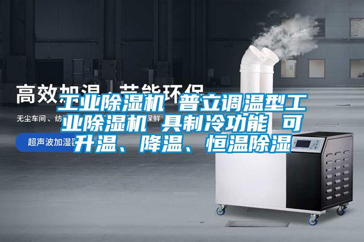 工業(yè)除濕機 普立調溫型工業(yè)除濕機 具制冷功能 可升溫、降溫、恒溫除濕
