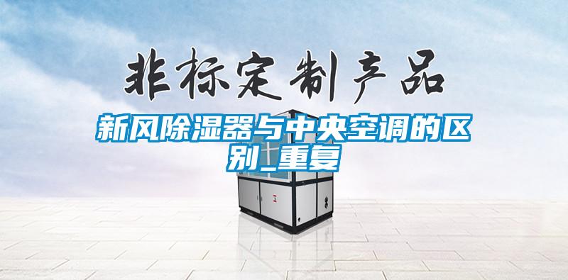 新風除濕器與中央空調(diào)的區(qū)別_重復(fù)