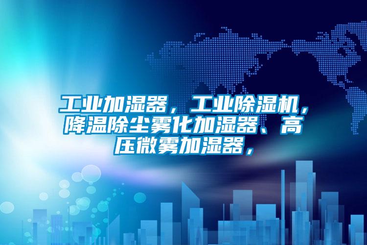 工業(yè)加濕器，工業(yè)除濕機，降溫除塵霧化加濕器、高壓微霧加濕器，