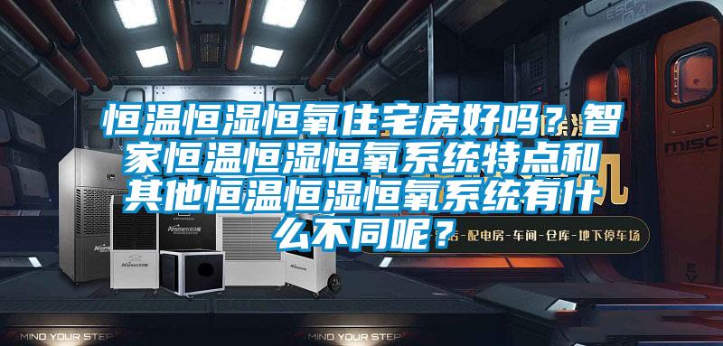 恒溫恒濕恒氧住宅房好嗎？智家恒溫恒濕恒氧系統(tǒng)特點(diǎn)和其他恒溫恒濕恒氧系統(tǒng)有什么不同呢？