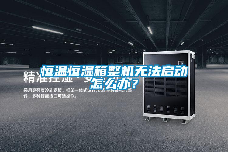 恒溫恒濕箱整機(jī)無(wú)法啟動(dòng)怎么辦？