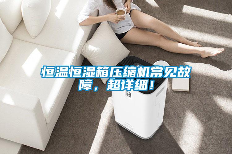 恒溫恒濕箱壓縮機常見故障，超詳細！