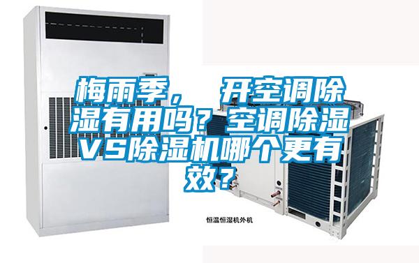 梅雨季， 開空調除濕有用嗎？空調除濕VS除濕機哪個更有效？