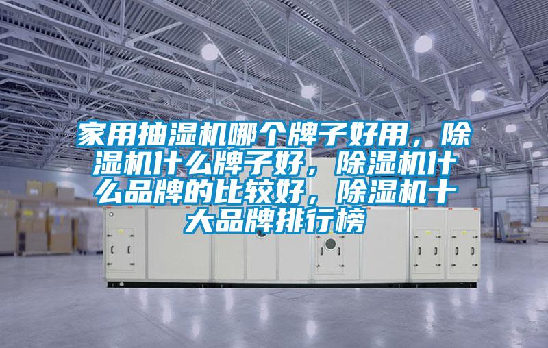 家用抽濕機(jī)哪個(gè)牌子好用，除濕機(jī)什么牌子好，除濕機(jī)什么品牌的比較好，除濕機(jī)十大品牌排行榜