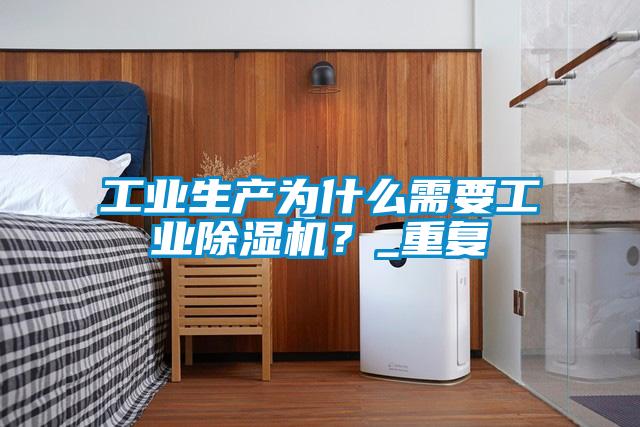 工業(yè)生產(chǎn)為什么需要工業(yè)除濕機(jī)？_重復(fù)