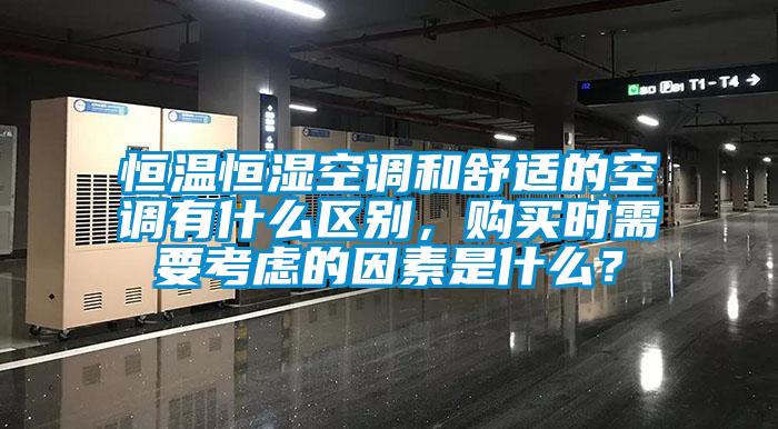 恒溫恒濕空調(diào)和舒適的空調(diào)有什么區(qū)別，購(gòu)買(mǎi)時(shí)需要考慮的因素是什么？