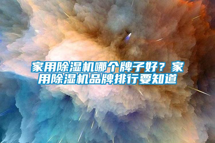家用除濕機(jī)哪個(gè)牌子好？家用除濕機(jī)品牌排行要知道