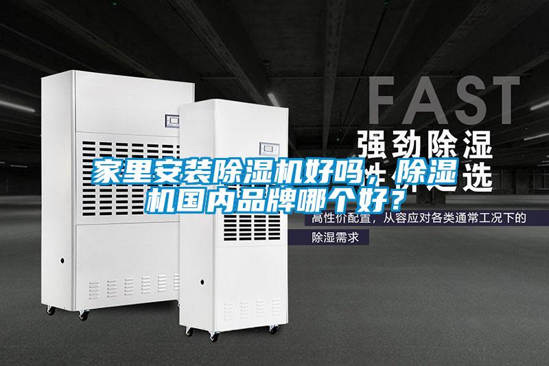家里安裝除濕機(jī)好嗎，除濕機(jī)國(guó)內(nèi)品牌哪個(gè)好？