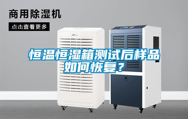 恒溫恒濕箱測試后樣品如何恢復(fù)？