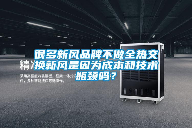 很多新風(fēng)品牌不做全熱交換新風(fēng)是因?yàn)槌杀竞图夹g(shù)瓶頸嗎？