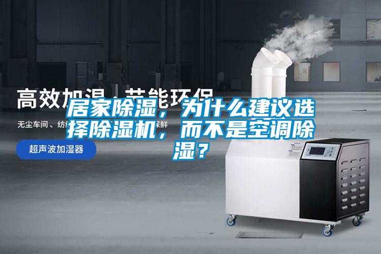 居家除濕，為什么建議選擇除濕機，而不是空調(diào)除濕？