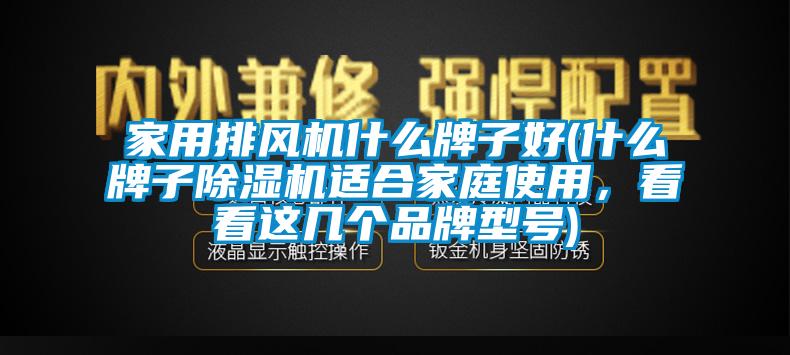 家用排風(fēng)機(jī)什么牌子好(什么牌子除濕機(jī)適合家庭使用，看看這幾個(gè)品牌型號)
