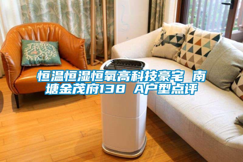 恒溫恒濕恒氧高科技豪宅 南塘金茂府138㎡A戶型點(diǎn)評