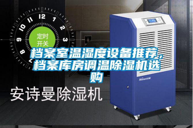 檔案室溫濕度設(shè)備推薦，檔案庫房調(diào)溫除濕機選購