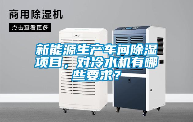 新能源生產(chǎn)車間除濕項(xiàng)目，對(duì)冷水機(jī)有哪些要求？