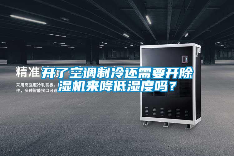 開了空調(diào)制冷還需要開除濕機來降低濕度嗎？