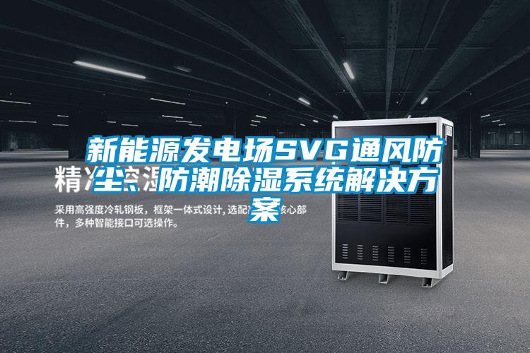 新能源發(fā)電場(chǎng)SVG通風(fēng)防塵、防潮除濕系統(tǒng)解決方案