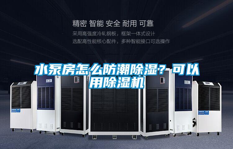 水泵房怎么防潮除濕？可以用除濕機(jī)