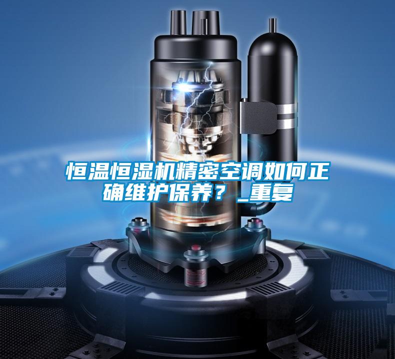 恒溫恒濕機精密空調如何正確維護保養(yǎng)？_重復