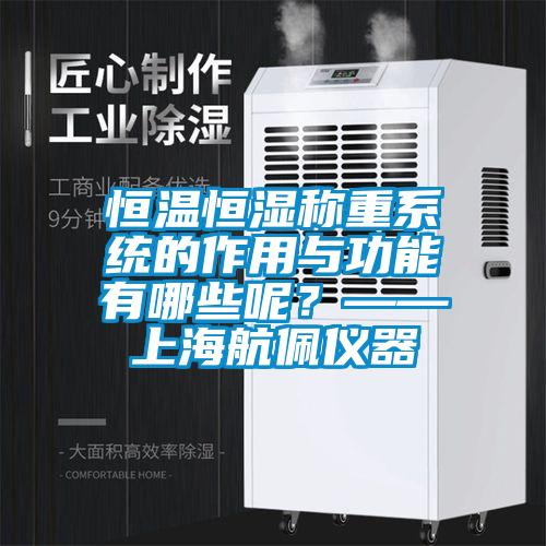 恒溫恒濕稱重系統(tǒng)的作用與功能有哪些呢？——上海航佩儀器