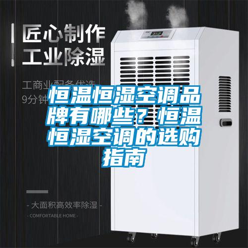 恒溫恒濕空調(diào)品牌有哪些？恒溫恒濕空調(diào)的選購指南