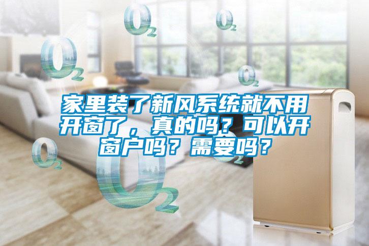 家里裝了新風(fēng)系統(tǒng)就不用開窗了，真的嗎？可以開窗戶嗎？需要嗎？