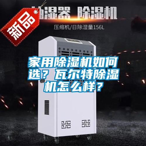 家用除濕機(jī)如何選？瓦爾特除濕機(jī)怎么樣？