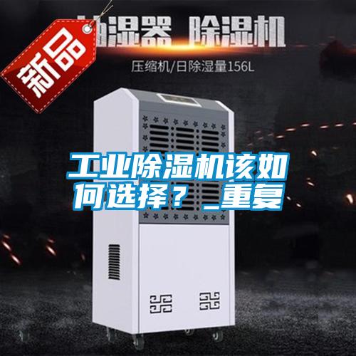 工業(yè)除濕機(jī)該如何選擇？_重復(fù)
