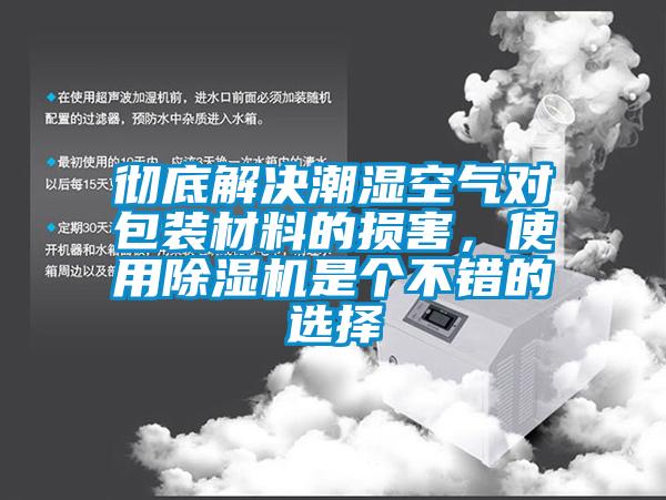 徹底解決潮濕空氣對包裝材料的損害，使用除濕機(jī)是個不錯的選擇