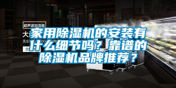 家用除濕機的安裝有什么細節(jié)嗎？靠譜的除濕機品牌推薦？