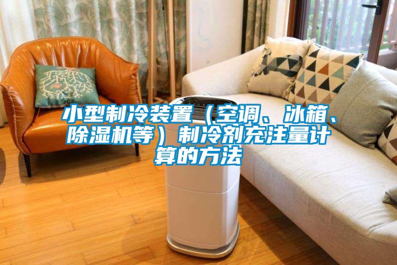 小型制冷裝置（空調(diào)、冰箱、除濕機(jī)等）制冷劑充注量計(jì)算的方法