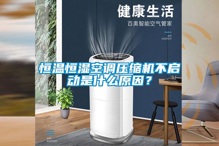 恒溫恒濕空調(diào)壓縮機(jī)不啟動(dòng)是什么原因？