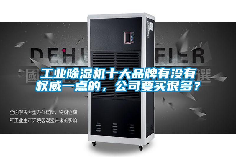 工業(yè)除濕機(jī)十大品牌有沒有權(quán)威一點(diǎn)的，公司要買很多？