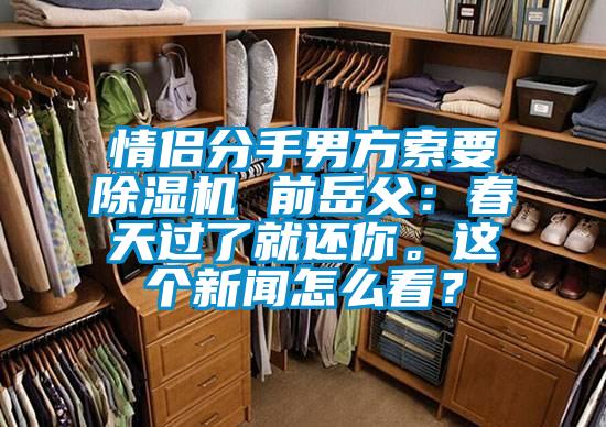 情侶分手男方索要除濕機(jī) 前岳父：春天過了就還你。這個(gè)新聞怎么看？