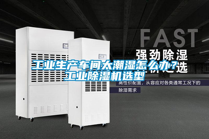 工業(yè)生產(chǎn)車(chē)間太潮濕怎么辦？工業(yè)除濕機(jī)選型