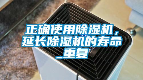 正確使用除濕機，延長除濕機的壽命_重復(fù)