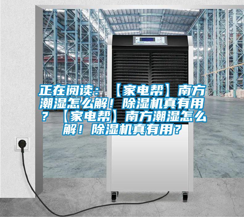 正在閱讀：【家電幫】南方潮濕怎么解！除濕機真有用？【家電幫】南方潮濕怎么解！除濕機真有用？