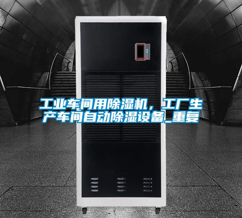 工業(yè)車(chē)間用除濕機(jī)，工廠(chǎng)生產(chǎn)車(chē)間自動(dòng)除濕設(shè)備_重復(fù)