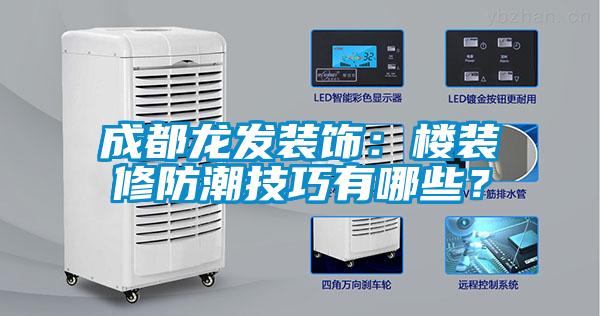 成都龍發(fā)裝飾：樓裝修防潮技巧有哪些？