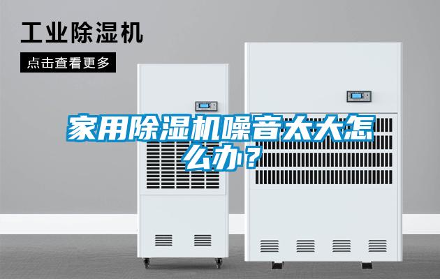 家用除濕機(jī)噪音太大怎么辦？