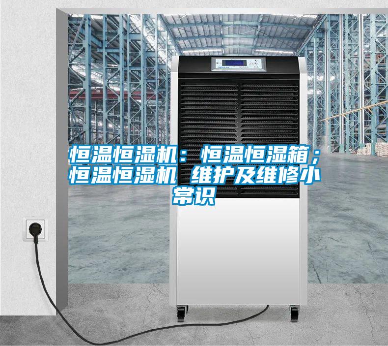 恒溫恒濕機(jī)：恒溫恒濕箱；恒溫恒濕機(jī) 維護(hù)及維修小常識(shí)