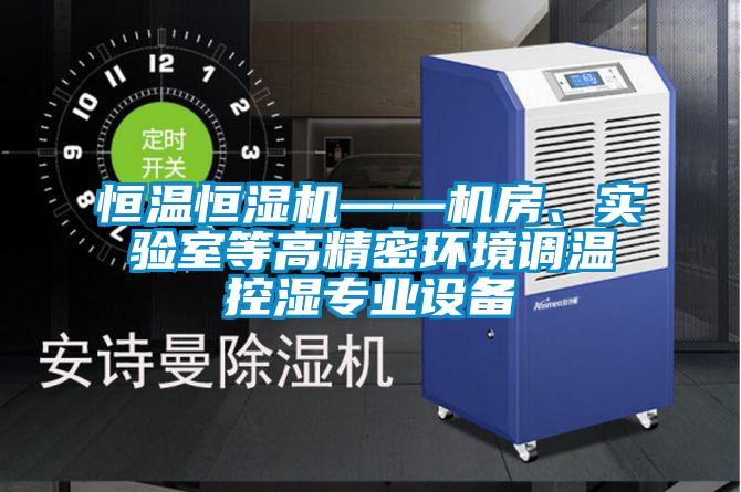 恒溫恒濕機(jī)——機(jī)房、實(shí)驗(yàn)室等高精密環(huán)境調(diào)溫控濕專(zhuān)業(yè)設(shè)備