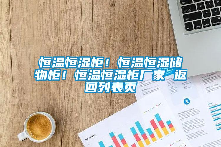 恒溫恒濕柜！恒溫恒濕儲(chǔ)物柜！恒溫恒濕柜廠家 返回列表頁(yè)